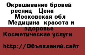 Окрашивание бровей / ресниц › Цена ­ 400 - Московская обл. Медицина, красота и здоровье » Косметические услуги   
